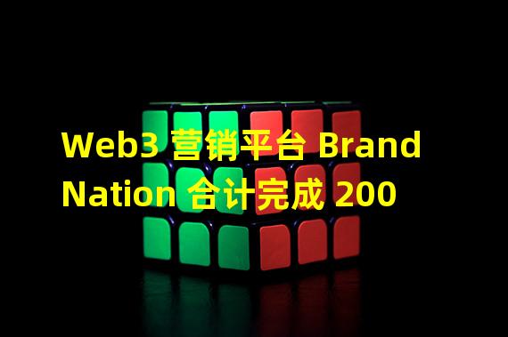 Web3 营销平台 BrandNation 合计完成 200 万美元种子轮融资