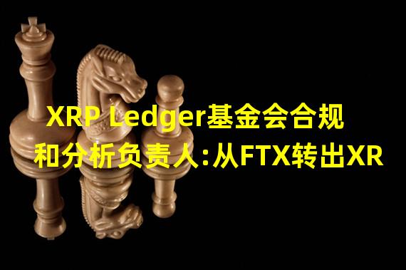XRP Ledger基金会合规和分析负责人:从FTX转出XRP失败