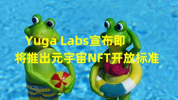 Yuga Labs宣布即将推出元宇宙NFT开放标准