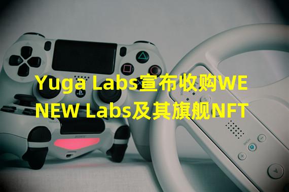 Yuga Labs宣布收购WENEW Labs及其旗舰NFT系列10KTF