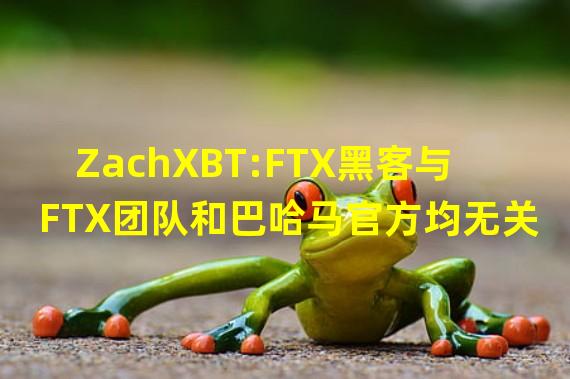 ZachXBT:FTX黑客与FTX团队和巴哈马官方均无关