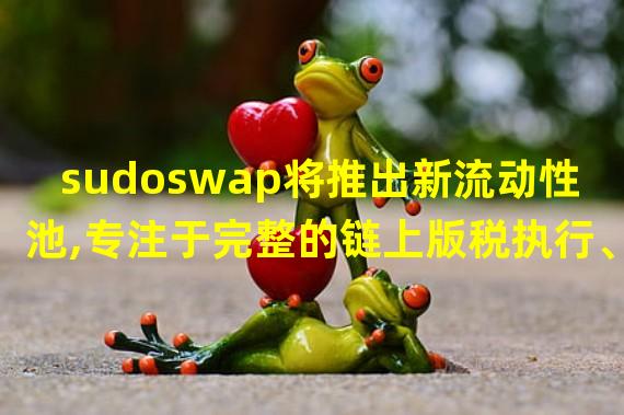 sudoswap将推出新流动性池,专注于完整的链上版税执行、Gas优化和可定制性