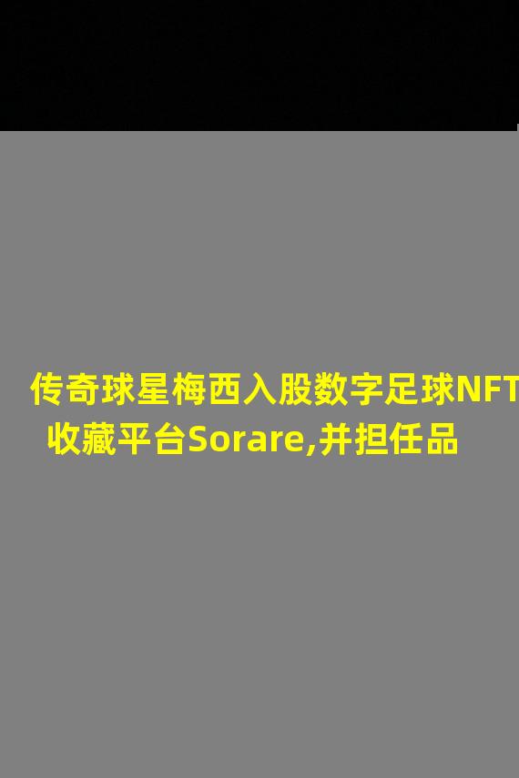 传奇球星梅西入股数字足球NFT收藏平台Sorare,并担任品牌大使
