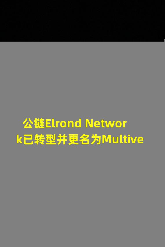 公链Elrond Network已转型并更名为MultiversX