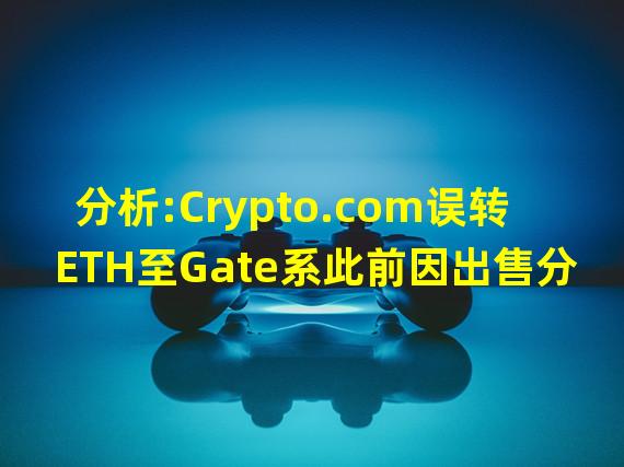 分析:Crypto.com误转ETH至Gate系此前因出售分叉币将其列入白名单