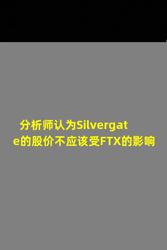 分析师认为Silvergate的股价不应该受FTX的影响