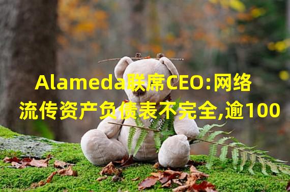 Alameda联席CEO:网络流传资产负债表不完全,逾100亿美元资产未包含其中