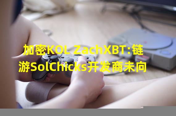 加密KOL ZachXBT:链游SolChicks开发商未向社区披露UST暴雷损失的2000万美元资金