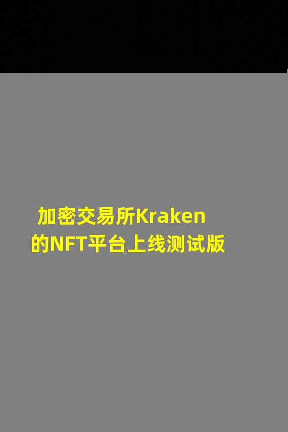 加密交易所Kraken的NFT平台上线测试版