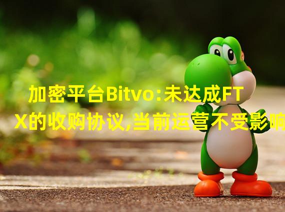 加密平台Bitvo:未达成FTX的收购协议,当前运营不受影响