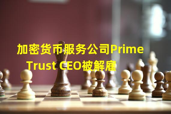 加密货币服务公司Prime Trust CEO被解雇