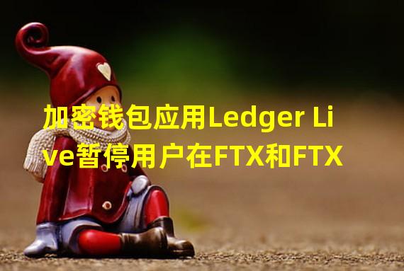 加密钱包应用Ledger Live暂停用户在FTX和FTX US中的交易