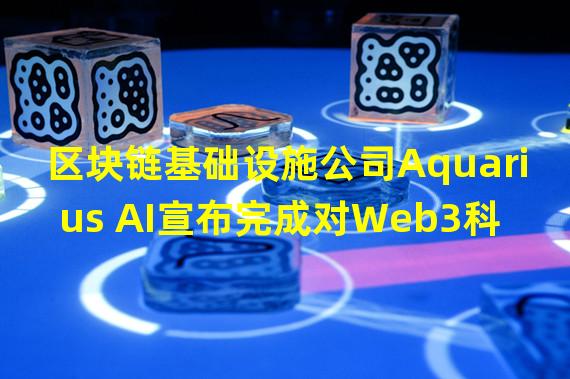 区块链基础设施公司Aquarius AI宣布完成对Web3科技公司Jellyworks的收购