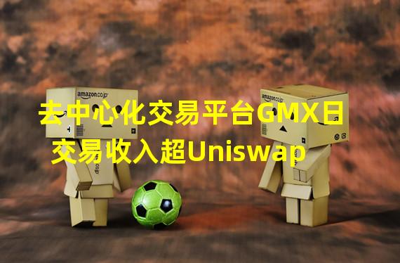 去中心化交易平台GMX日交易收入超Uniswap