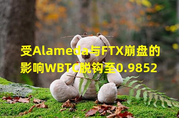 受Alameda与FTX崩盘的影响WBTC脱钩至0.9852,目前已恢复