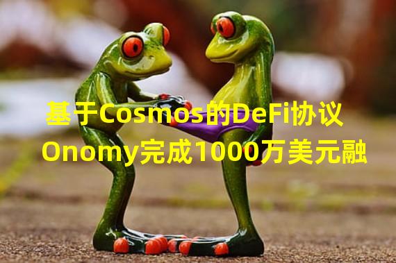 基于Cosmos的DeFi协议Onomy完成1000万美元融资