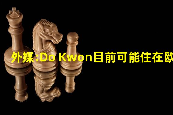 外媒:Do Kwon目前可能住在欧洲