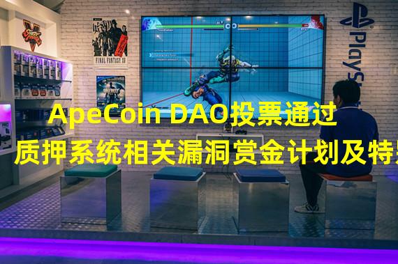 ApeCoin DAO投票通过质押系统相关漏洞赏金计划及特别委员会成员提名和选举程序