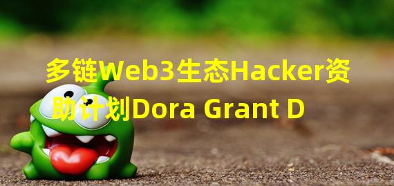 多链Web3生态Hacker资助计划Dora Grant DAO进入首轮项目评选环节