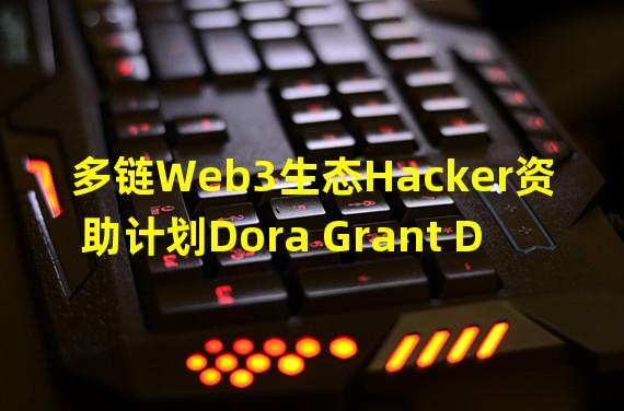 多链Web3生态Hacker资助计划Dora Grant DAO首轮资助名单及第二轮项目评审时间公布