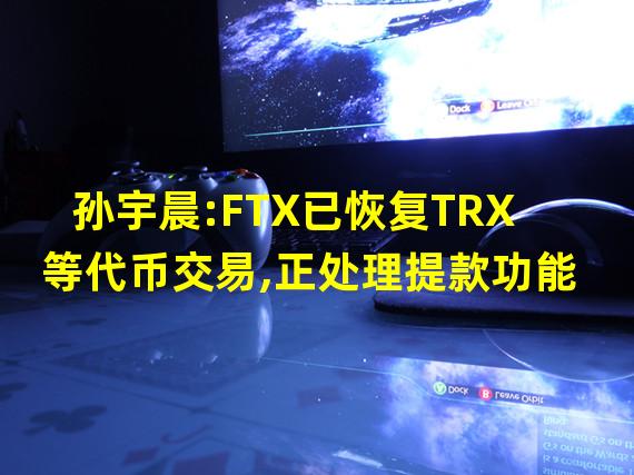 孙宇晨:FTX已恢复TRX等代币交易,正处理提款功能