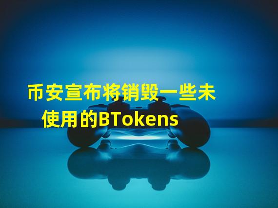 币安宣布将销毁一些未使用的BTokens