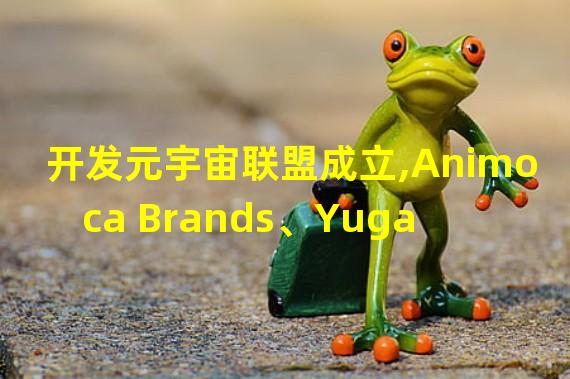 开发元宇宙联盟成立,Animoca Brands、Yuga Labs等参加