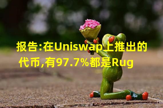 报告:在Uniswap上推出的代币,有97.7%都是Rug Pull