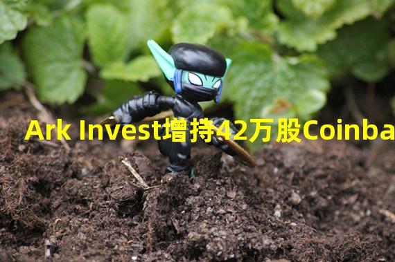 Ark Invest增持42万股Coinbase股票