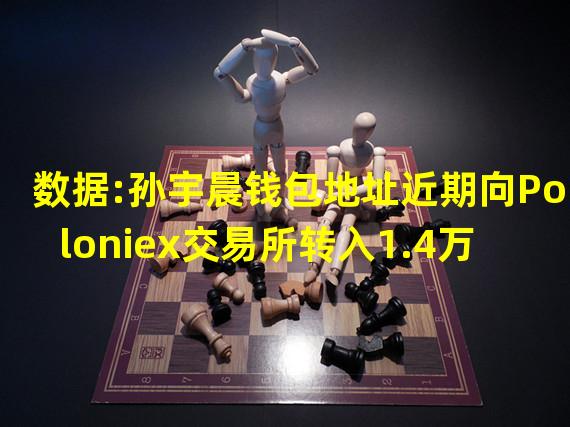 数据:孙宇晨钱包地址近期向Poloniex交易所转入1.4万枚ETH