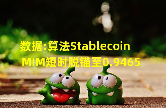 数据:算法Stablecoin MIM短时脱锚至0.9465美元
