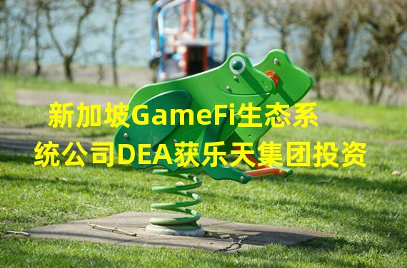 新加坡GameFi生态系统公司DEA获乐天集团投资