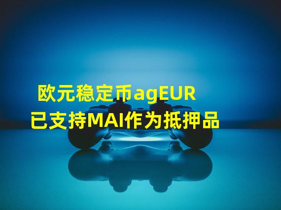 欧元稳定币agEUR已支持MAI作为抵押品