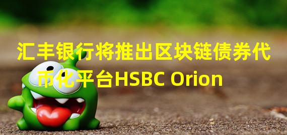 汇丰银行将推出区块链债券代币化平台HSBC Orion
