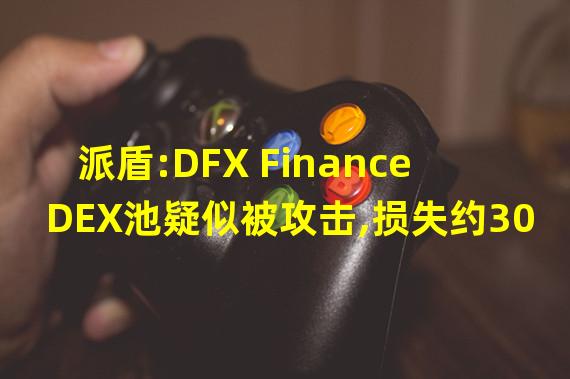 派盾:DFX Finance DEX池疑似被攻击,损失约3000ETH