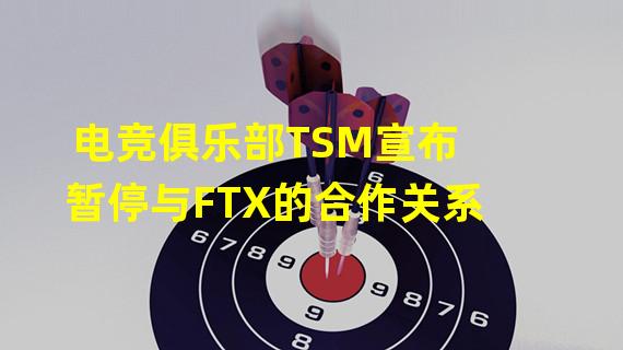 电竞俱乐部TSM宣布暂停与FTX的合作关系