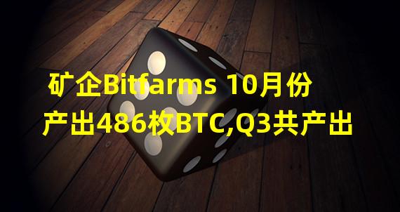 矿企Bitfarms 10月份产出486枚BTC,Q3共产出1515枚比特币