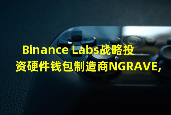 Binance Labs战略投资硬件钱包制造商NGRAVE,并将领投其A轮融资