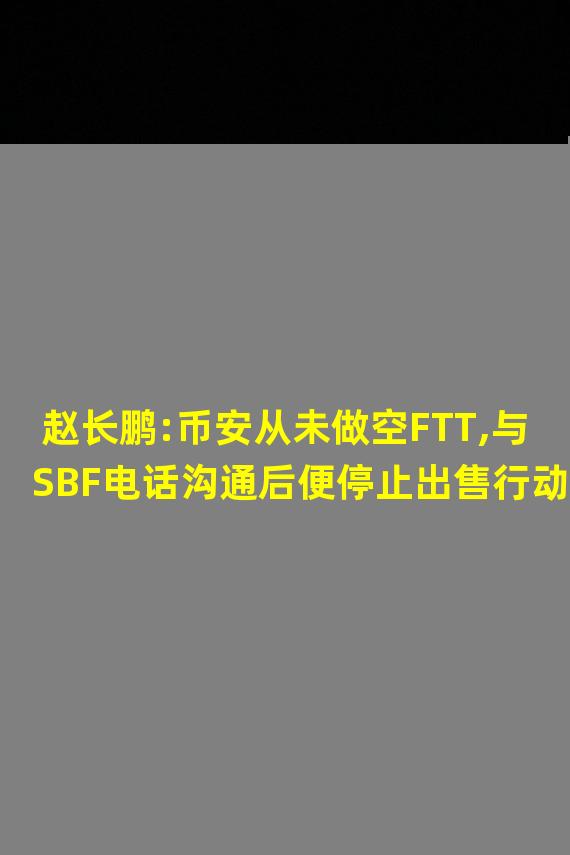赵长鹏:币安从未做空FTT,与SBF电话沟通后便停止出售行动