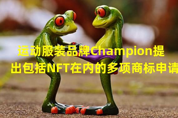 运动服装品牌Champion提出包括NFT在内的多项商标申请
