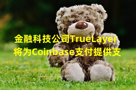 金融科技公司TrueLayer将为Coinbase支付提供支持