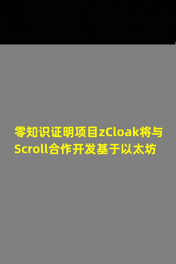 零知识证明项目zCloak将与Scroll合作开发基于以太坊L2的可信DID系统