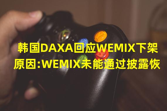韩国DAXA回应WEMIX下架原因:WEMIX未能通过披露恢复其受损的信任