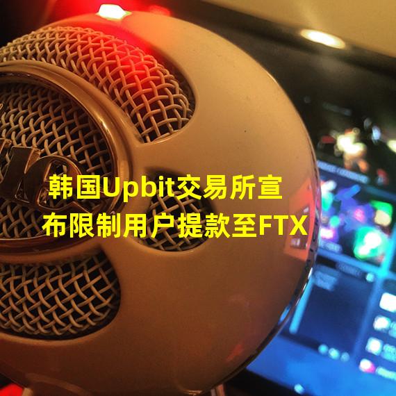 韩国Upbit交易所宣布限制用户提款至FTX