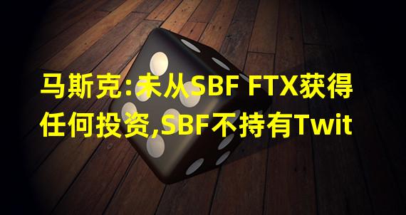 马斯克:未从SBF FTX获得任何投资,SBF不持有Twitter作为私人公司的股份