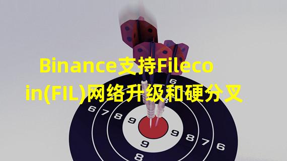 Binance支持Filecoin(FIL)网络升级和硬分叉,提币将暂停