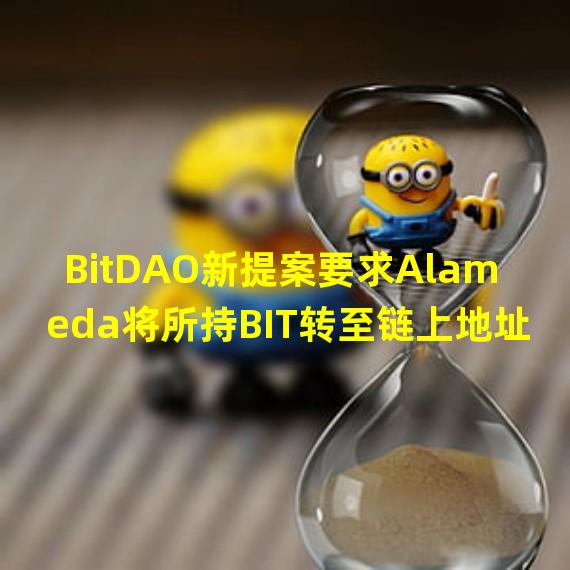 BitDAO新提案要求Alameda将所持BIT转至链上地址,否则将由社区决定处置金库中的FTT