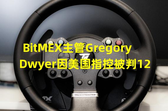 BitMEX主管Gregory Dwyer因美国指控被判12个月缓刑