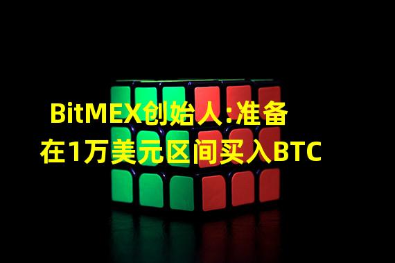 BitMEX创始人:准备在1万美元区间买入BTC