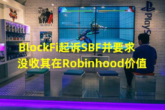 BlockFi起诉SBF并要求没收其在Robinhood价值5.75亿美元的股份